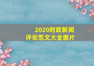 2020时政新闻评论范文大全图片