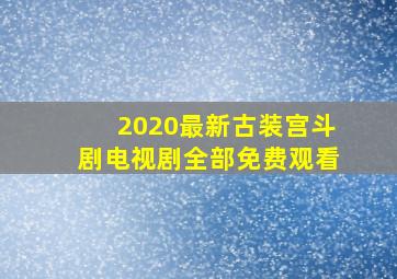 2020最新古装宫斗剧电视剧全部免费观看