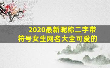 2020最新昵称二字带符号女生网名大全可爱的