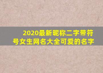 2020最新昵称二字带符号女生网名大全可爱的名字