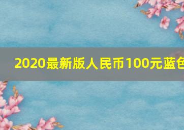 2020最新版人民币100元蓝色