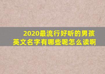 2020最流行好听的男孩英文名字有哪些呢怎么读啊