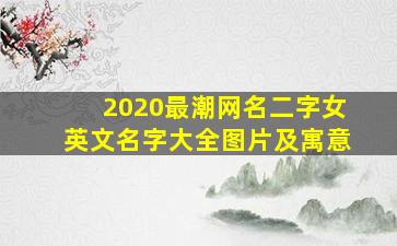 2020最潮网名二字女英文名字大全图片及寓意