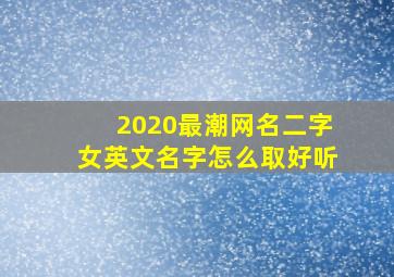 2020最潮网名二字女英文名字怎么取好听