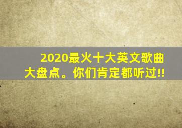 2020最火十大英文歌曲大盘点。你们肯定都听过!!