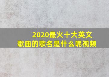 2020最火十大英文歌曲的歌名是什么呢视频