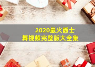 2020最火爵士舞视频完整版大全集