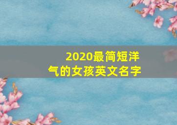 2020最简短洋气的女孩英文名字