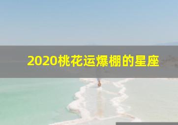 2020桃花运爆棚的星座