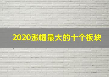 2020涨幅最大的十个板块