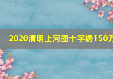 2020清明上河图十字绣150万