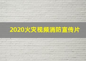 2020火灾视频消防宣传片