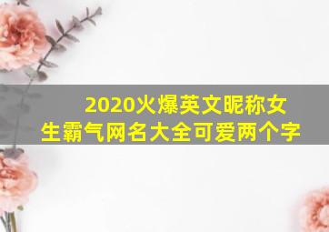 2020火爆英文昵称女生霸气网名大全可爱两个字