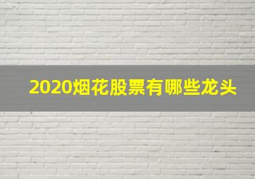 2020烟花股票有哪些龙头