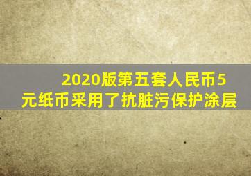 2020版第五套人民币5元纸币采用了抗脏污保护涂层