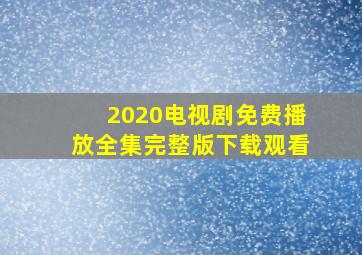 2020电视剧免费播放全集完整版下载观看