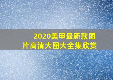 2020美甲最新款图片高清大图大全集欣赏