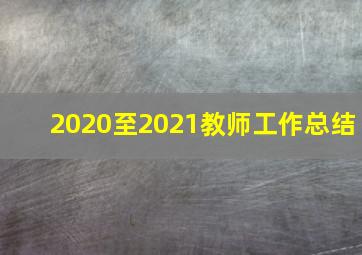 2020至2021教师工作总结