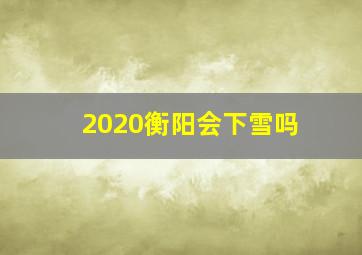 2020衡阳会下雪吗