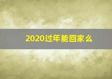 2020过年能回家么