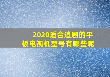 2020适合追剧的平板电视机型号有哪些呢