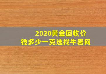 2020黄金回收价钱多少一克选找牛奢网