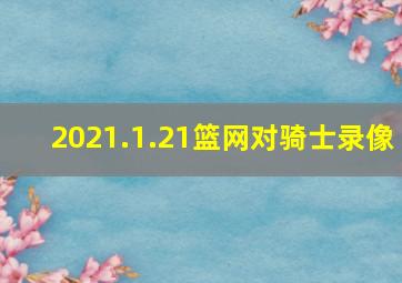 2021.1.21篮网对骑士录像