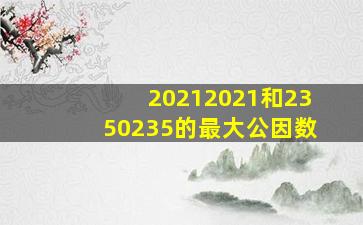 20212021和2350235的最大公因数