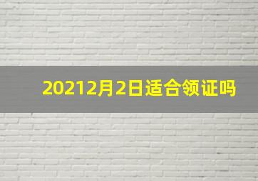 20212月2日适合领证吗