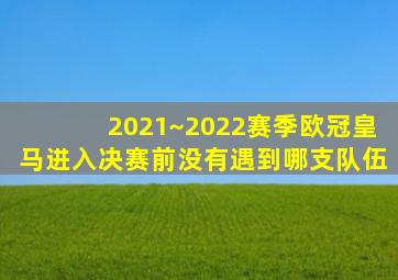 2021~2022赛季欧冠皇马进入决赛前没有遇到哪支队伍