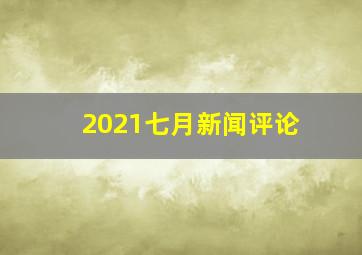 2021七月新闻评论