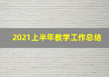 2021上半年教学工作总结