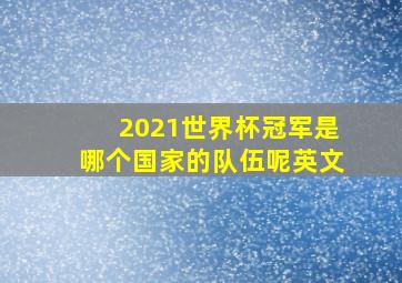 2021世界杯冠军是哪个国家的队伍呢英文