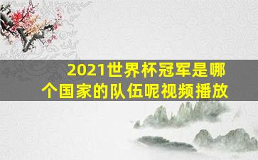 2021世界杯冠军是哪个国家的队伍呢视频播放