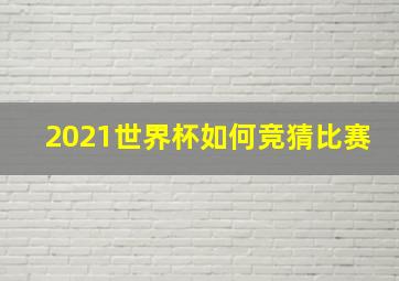 2021世界杯如何竞猜比赛