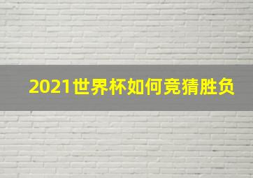 2021世界杯如何竞猜胜负