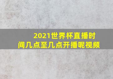 2021世界杯直播时间几点至几点开播呢视频