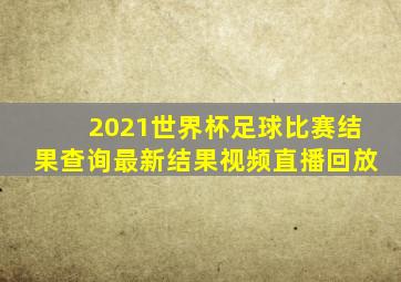 2021世界杯足球比赛结果查询最新结果视频直播回放