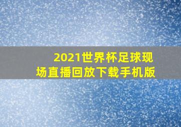 2021世界杯足球现场直播回放下载手机版