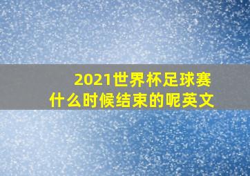 2021世界杯足球赛什么时候结束的呢英文