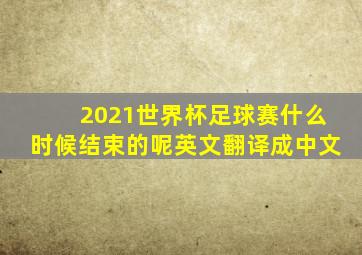 2021世界杯足球赛什么时候结束的呢英文翻译成中文