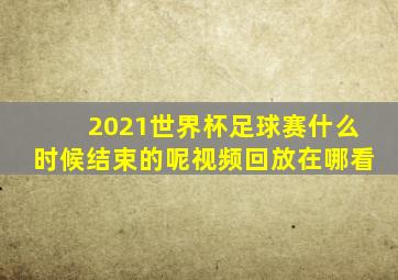 2021世界杯足球赛什么时候结束的呢视频回放在哪看