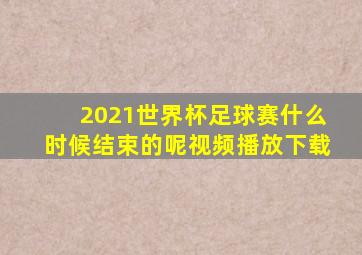 2021世界杯足球赛什么时候结束的呢视频播放下载