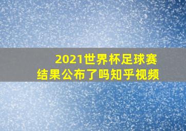 2021世界杯足球赛结果公布了吗知乎视频