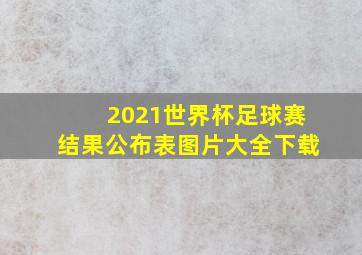 2021世界杯足球赛结果公布表图片大全下载