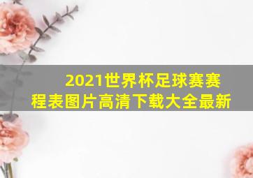 2021世界杯足球赛赛程表图片高清下载大全最新