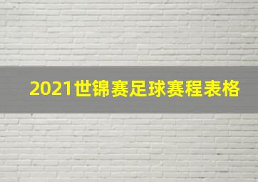 2021世锦赛足球赛程表格