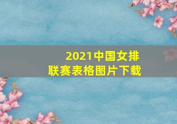 2021中国女排联赛表格图片下载