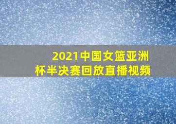 2021中国女篮亚洲杯半决赛回放直播视频