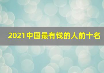 2021中国最有钱的人前十名